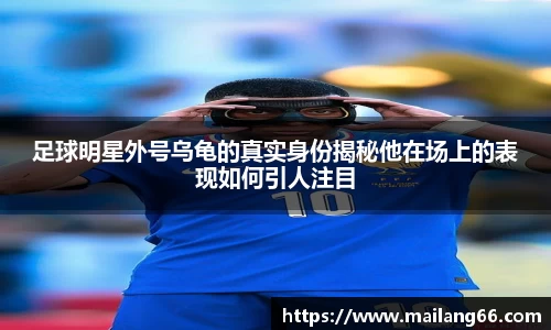 足球明星外号乌龟的真实身份揭秘他在场上的表现如何引人注目