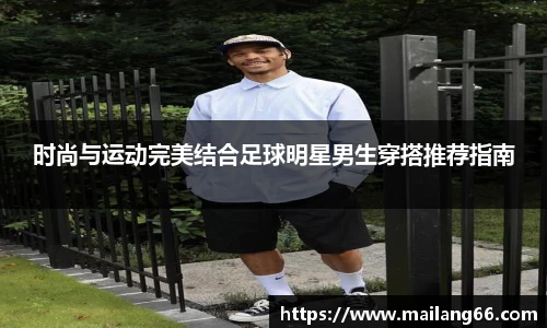 时尚与运动完美结合足球明星男生穿搭推荐指南